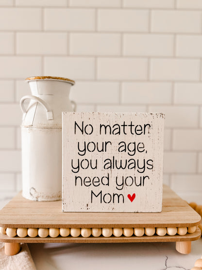 No Matter Your Age You'll Always Need Your Mom Wood Sign